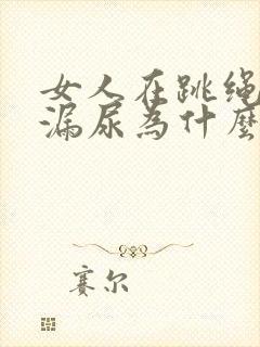 女人在跳绳时会漏尿为什么