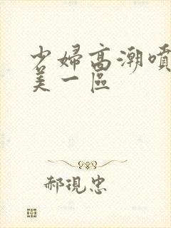 少妇高潮喷水欧美一区