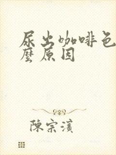 尿出咖啡色是什么原因