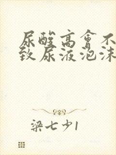 尿酸高会不会导致尿液泡沫多