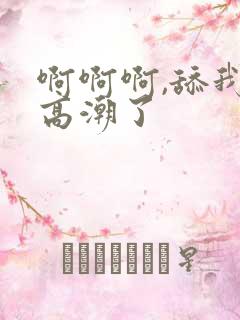 啊啊啊,舔我,高潮了