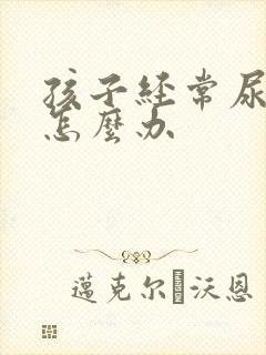 孩子经常尿裤子怎么办