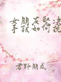 女朋友坚决要分手该如何挽救