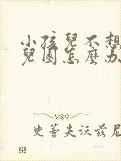 小孩儿不想去幼儿园怎么办