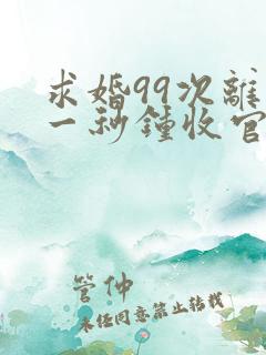 求婚99次离婚一秒钟收官