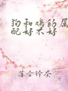 狗和鸡的属相婚配好不好