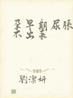 孕早期尿胀却尿不出来