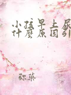 小孩早上尿黄是什么原因引起的