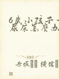 6岁小孩子一直尿床怎么办