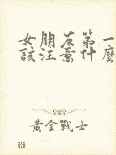 女朋友第一次应该注意什么