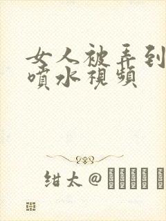 女人被弄到高潮喷水视频