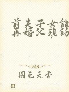 前夫子女能继承再婚父亲的遗产吗