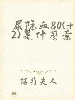 尿隐血80(+2)是什么意思