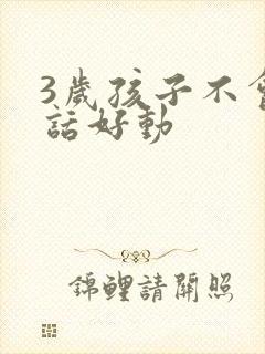 3岁孩子不会说话好动