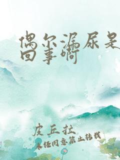 偶尔漏尿是怎么回事啊