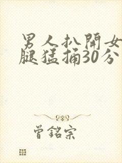 男人扒开女人的腿猛捅30分钟