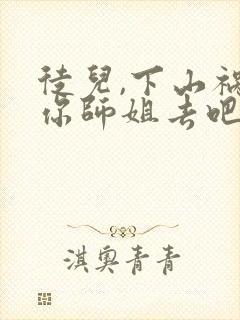 徒儿,下山祸害你师姐去吧全本