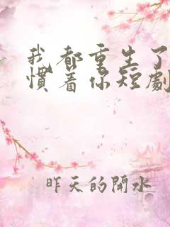 我都重生了谁还惯着你短剧