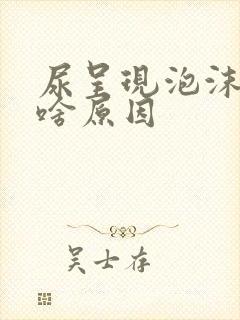 尿呈现泡沫状是啥原因