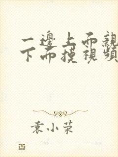 一边上面亲一边下面摸视频