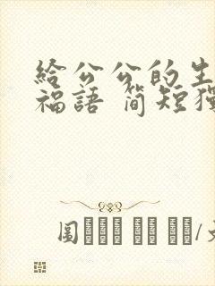 给公公的生日祝福语 简短独特