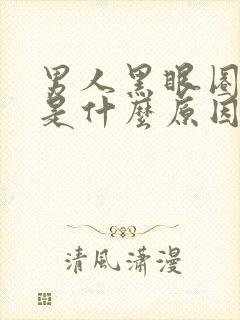 男人黑眼圈很重是什么原因