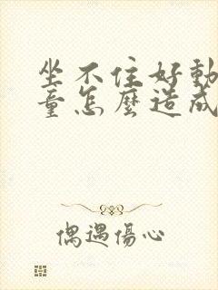 坐不住好动症儿童怎么造成的