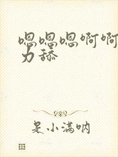 嗯嗯嗯啊啊啊用力舔