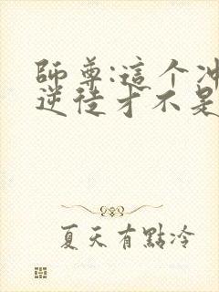 师尊:这个冲师逆徒才不是圣子在线观看