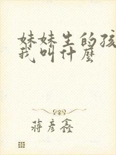 妹妹生的孩子管我叫什么