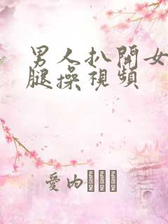 男人扒开女人的腿操视频