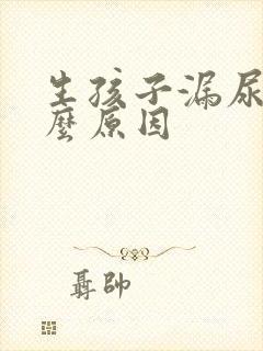 生孩子漏尿是什么原因