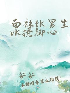 白袜tk男生丨vk挠脚心