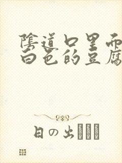 阴道口里面一堆白色的豆腐渣