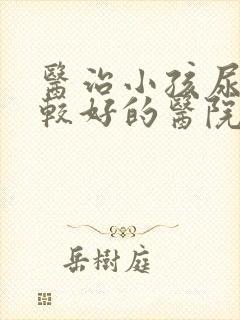 医治小孩尿床比较好的医院是哪家