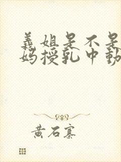 义姐是不是良妈妈授乳中动漫全集免