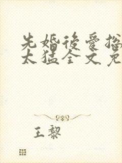 先婚后爱总裁别太猛全文免费阅读