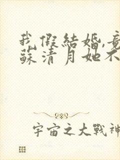 我假结婚,竟娶苏清月她不认 是哪部小说