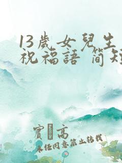 13岁女儿生日祝福语 简短独特