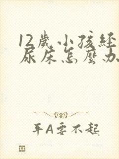 12岁小孩经常尿床怎么办