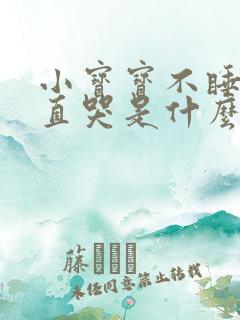 小宝宝不睡觉一直哭是什么原因