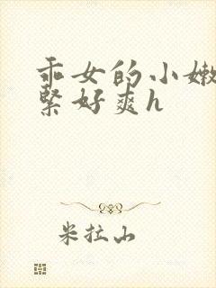 乖女的小嫩嫩好紧好爽h