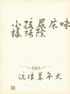 小孩尿床味道怎样祛除