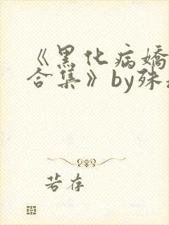 《黑化病娇短篇合集》by殊魂