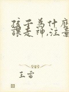 孩子为什么总上课走神,注意力不集中