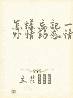 怎样忘记一段婚外情的感情