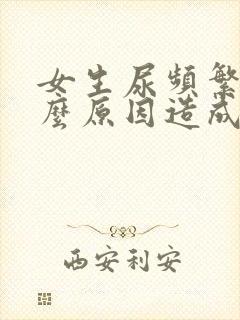 女生尿频繁是什么原因造成的