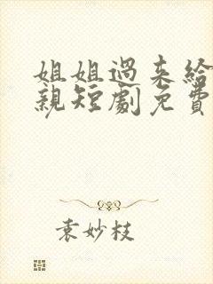 姐姐过来给我亲亲短剧免费观看全集