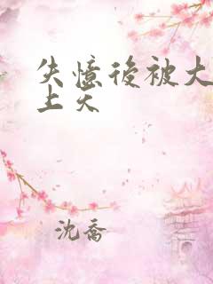 失忆后被大佬宠上天