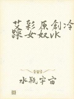 艾彩原创冷美女踩女奴vk